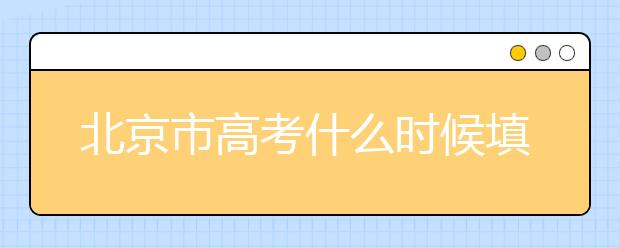 北京市高考什么時候填志愿？怎么填好平行志愿？