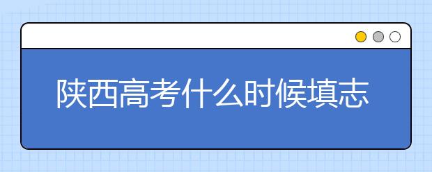 陜西高考什么時(shí)候填志愿？2020年陜西大學(xué)最新排名！