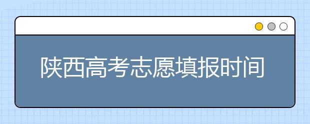 陜西高考志愿填報(bào)時(shí)間，附帶陜西大學(xué)排名名單