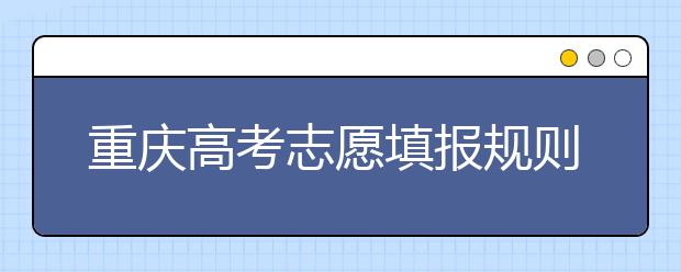 重慶高考志愿填報(bào)規(guī)則，附帶重慶大學(xué)排名情況