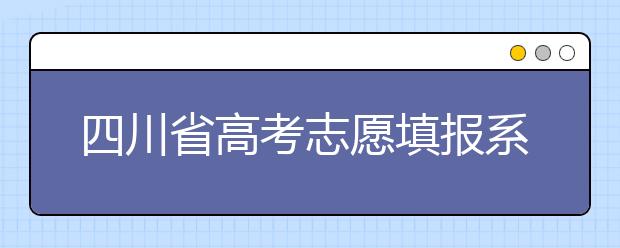 四川省高考志愿填報(bào)系統(tǒng)入口，四川考生如何填報(bào)高考志愿？
