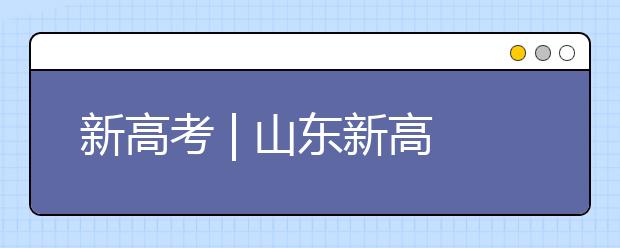 新高考 | 山東新高考志愿如何填報？專家支招