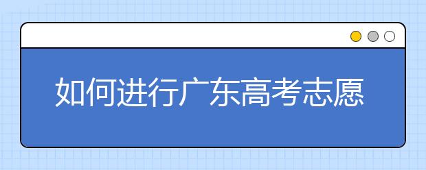 如何進(jìn)行廣東高考志愿填報(bào)，志愿填報(bào)選擇注重學(xué)校還是注重專業(yè)？