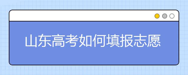 山東高考如何填報志愿，給您全面的指南
