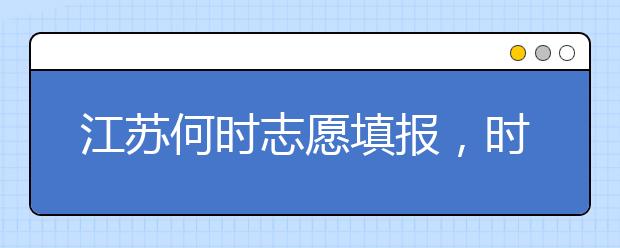 江蘇何時(shí)志愿填報(bào)，時(shí)間牢記于心