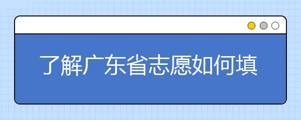 了解廣東省志愿如何填報(bào)，讓每一分精力都在刀刃上