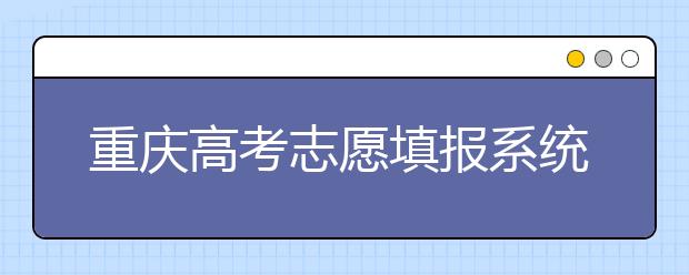 重慶高考志愿填報(bào)系統(tǒng)，看看今年哪里不一樣