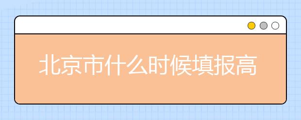 北京市什么時候填報高考志愿？為您介紹北京市志愿設置！