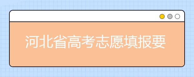 河北省高考志愿填報(bào)要注意哪些問(wèn)題？填報(bào)注意這幾點(diǎn)，好大學(xué)等著您！