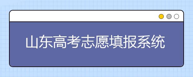 山東高考志愿填報系統(tǒng)入口，96個志愿到底應(yīng)該怎么填？