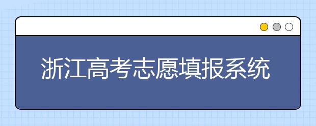 浙江高考志愿填報系統(tǒng)登錄入口-浙江省有哪些大學？