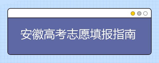 安徽高考志愿填報(bào)指南：如何填寫志愿報(bào)考，聽聽專家怎么說(shuō)！