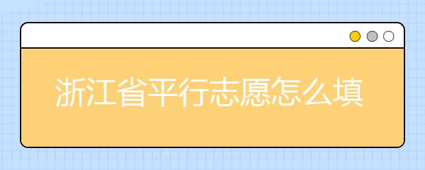 浙江省平行志愿怎么填？浙江省平行志愿填報問答