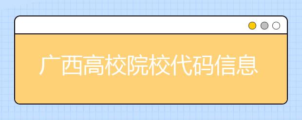 廣西高校院校代碼信息匯總，快看看你想上哪個(gè)大學(xué)吧