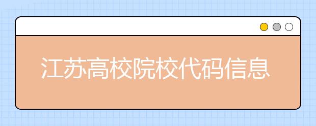 江蘇高校院校代碼信息匯總，江蘇地區(qū)大學(xué)全部在這里！