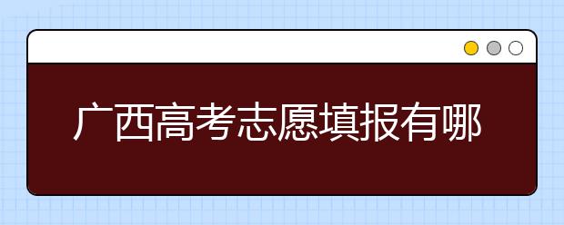 廣西高考志愿填報(bào)有哪些技巧？如何報(bào)考廣西的大學(xué)？