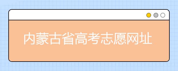 內(nèi)蒙古省高考志愿網(wǎng)址-高考志愿填報(bào)技巧注意這三點(diǎn)！