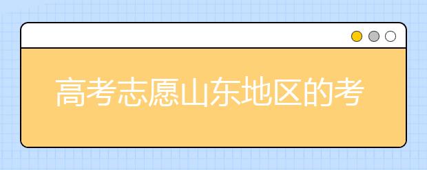 高考志愿山東地區(qū)的考生注意啦~填報志愿這幾點你注意了嗎？