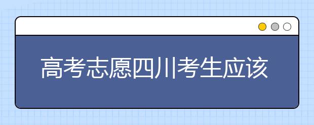 高考志愿四川考生應(yīng)該如何填報(bào)？教你如何填寫(xiě)平行志愿！