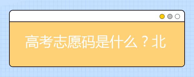 高考志愿碼是什么？北京市大學代碼為您整理如下！