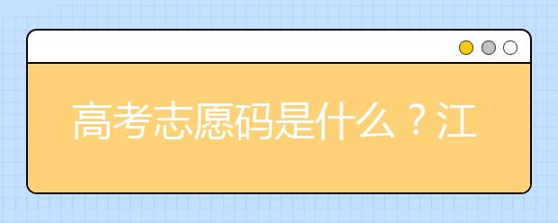 高考志愿碼是什么？江西省全部大學(xué)高考填報志愿代碼為您整理如下！