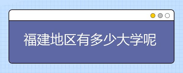 福建地區(qū)有多少大學(xué)呢？?福建高考碼是什么？