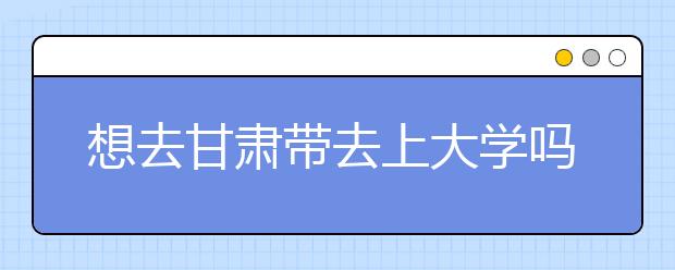 想去甘肅地區(qū)去上大學(xué)嗎？為您整理甘肅地區(qū)全部大學(xué)高考志愿碼！
