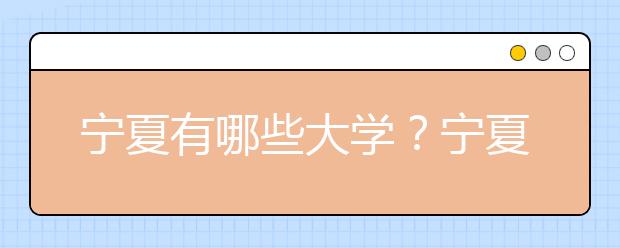 寧夏有哪些大學(xué)？寧夏地區(qū)高考志愿碼