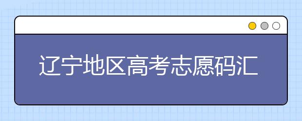 遼寧地區(qū)高考志愿碼匯總為您整理！