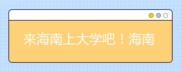來海南上大學(xué)吧！海南全部高校高考志愿碼清單奉上！