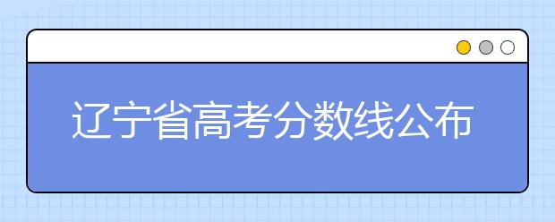 遼寧省高考分?jǐn)?shù)線公布，普通類文史本科472分，普通類理工本科359分
