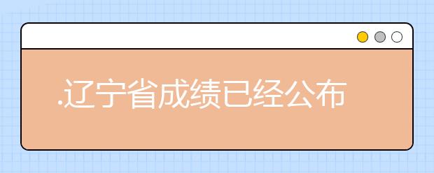 .遼寧省成績(jī)已經(jīng)公布，查詢遼寧高考成績(jī)情況