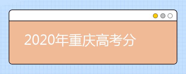 2020年重慶高考分?jǐn)?shù)線：文科一本536分，理科一本500分