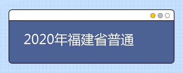 2020年福建省普通高校招生各類錄取控制分?jǐn)?shù)線已公布！快來(lái)查看吧！