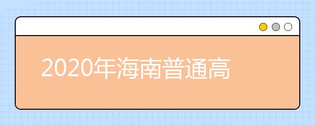 2020年海南普通高校招生本科批、部分特殊類型招生及藝術(shù)類本科批(文化課)錄取最低控制分?jǐn)?shù)線公告