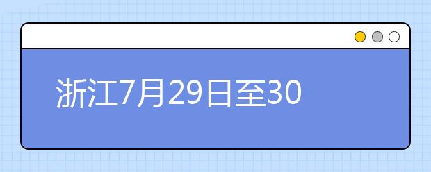 浙江7月29日至30日首輪填報志愿，要注意什么？