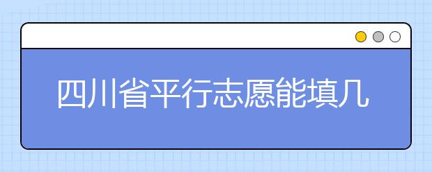 四川省平行志愿能填幾個(gè)？四川省平行志愿怎么填？ ?