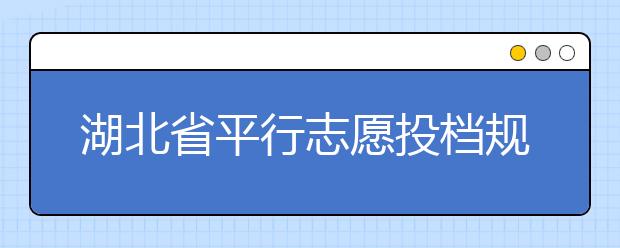 湖北省平行志愿投檔規(guī)則是什么？不同考生怎么算分？