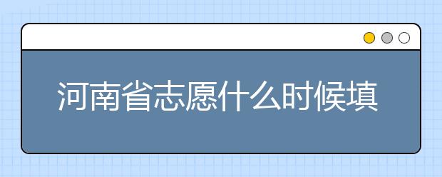 河南省志愿什么時候填？