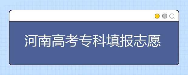 河南高考?？铺顖笾驹笗r間是什么？河南高考?？铺顖笮g(shù)語