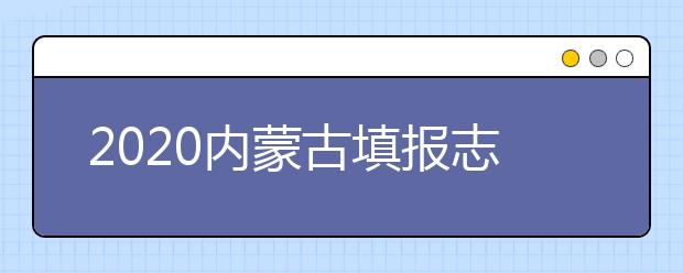 2020內(nèi)蒙古填報(bào)志愿需要做什么準(zhǔn)備？填報(bào)志愿流程是什么？