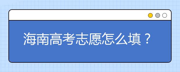 海南高考志愿怎么填？海南高考志愿填報指南