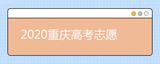 2020重慶高考志愿填報(bào)怎么填？志愿填報(bào)注意事項(xiàng)