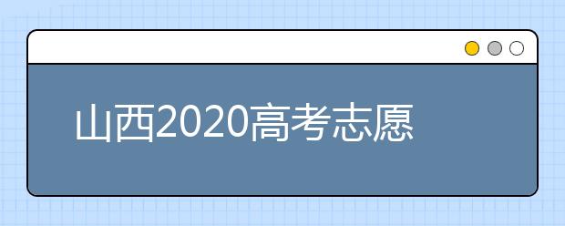 山西2020高考志愿怎么填？六步教你填好高考志愿！