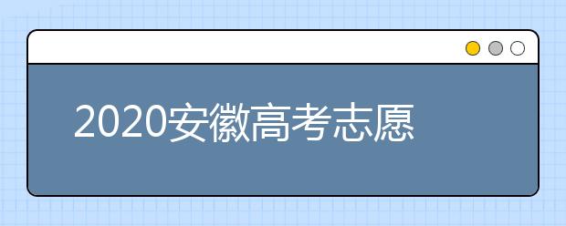 2020安徽高考志愿填報(bào)是什么時(shí)候？不同批次志愿征集填報(bào)時(shí)間表