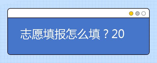 志愿填報(bào)怎么填？2019年福建高考志愿填報(bào)選擇大學(xué)介紹給您參考