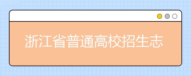 浙江省志愿填報怎么填？藝術(shù)體育類考生可兼報普通類志愿嗎？