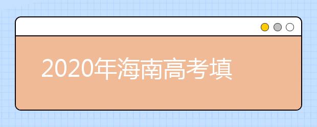 2020年海南高考填報志愿時間是什么？高考志愿填報怎么選學(xué)校？