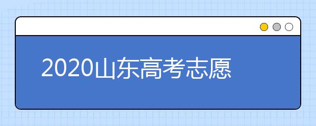 2020山東高考志愿填報怎么填？山東高考志愿填報有關(guān)注意事項