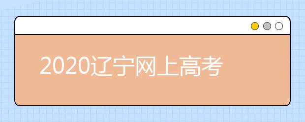 2020遼寧網(wǎng)上高考志愿填報(bào)什么流程？網(wǎng)上填報(bào)志愿的基本步驟